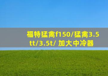 福特猛禽f150/猛禽3.5tt/3.5t/ 加大中冷器